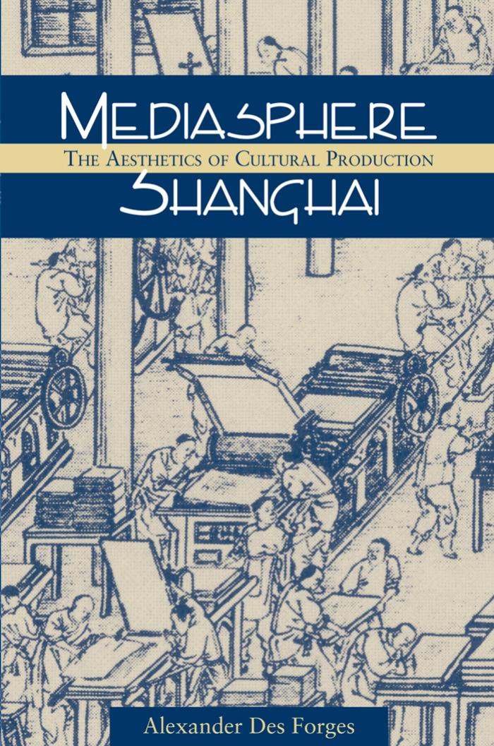 Mediasphere Shanghai: The Aesthetics of Cultural Production (Study of the Weatherhead East Asian Institute) by Alexander Des Forges