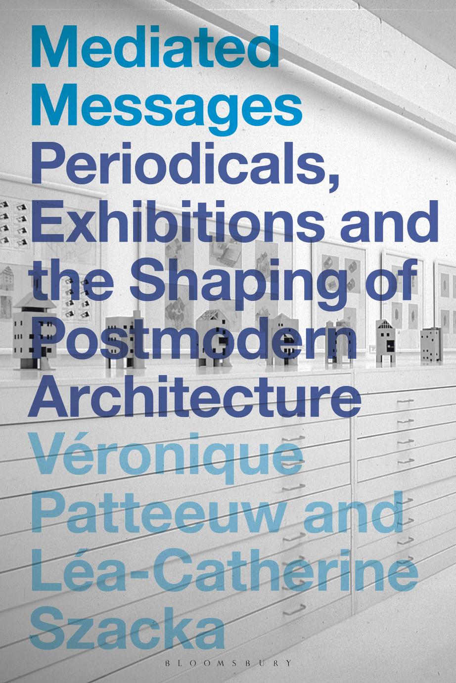 Mediated Messages: Periodicals, Exhibitions and the Shaping of Postmodern Architecture by Unknow