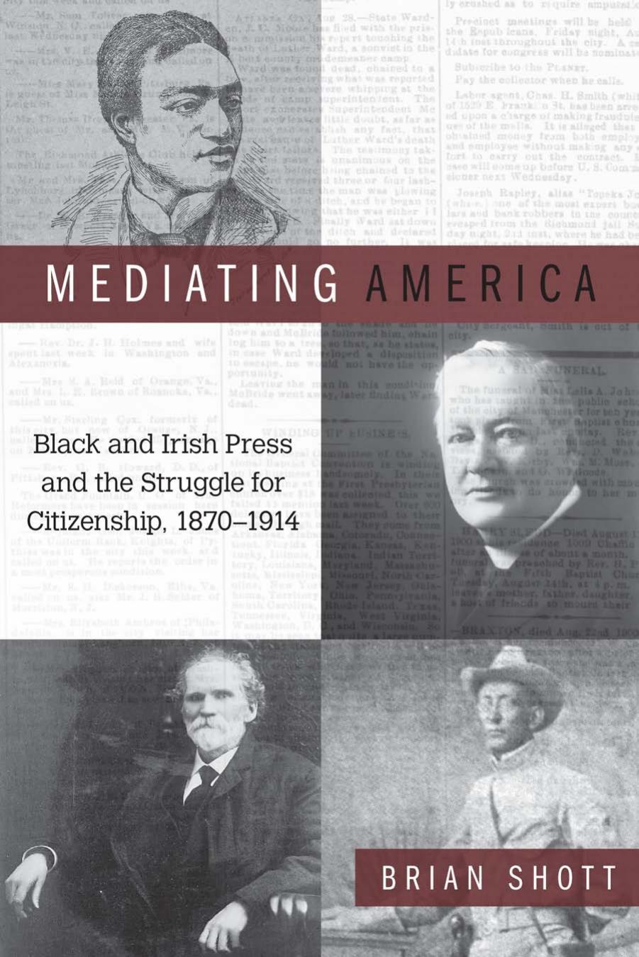 Mediating America: Black and Irish Press and the Struggle for Citizenship, 1870-1914 by Brian Shott