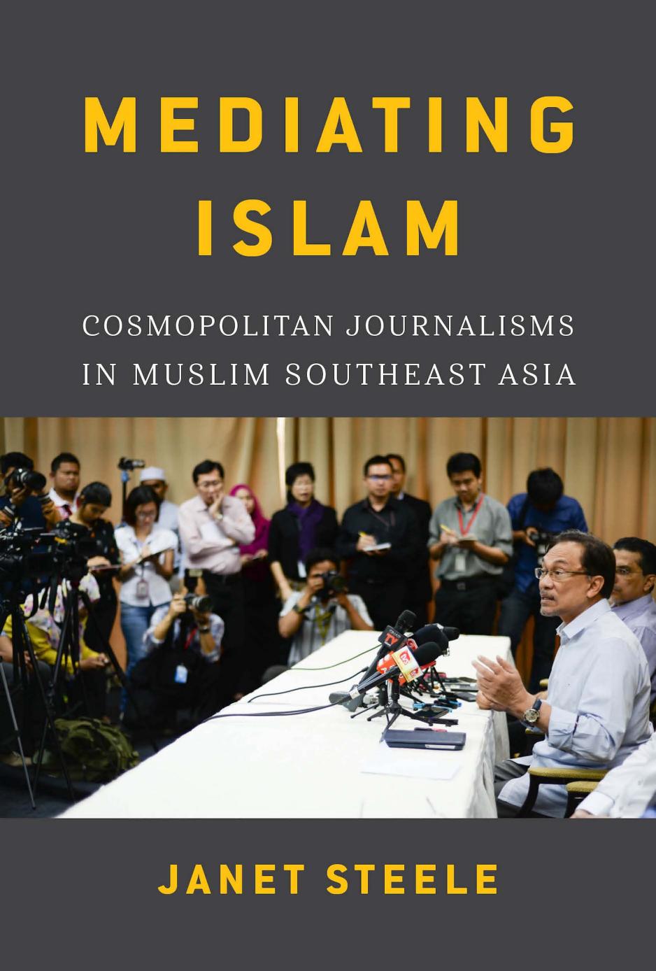Mediating Islam: Cosmopolitan Journalisms in Muslim Southeast Asia by Janet Steele
