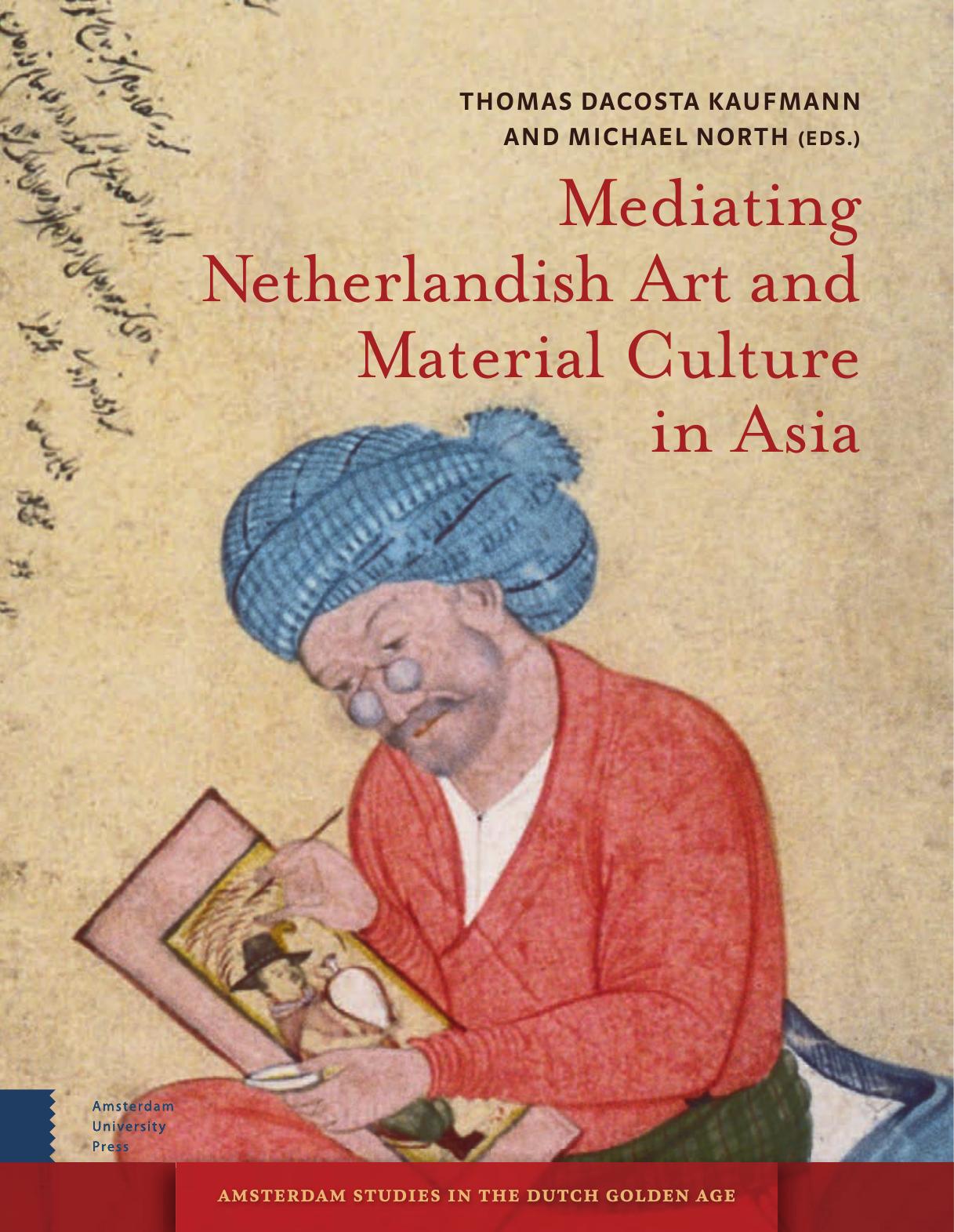 Mediating Netherlandish Art and MaterialÂ Culture in Asia by Thomas DaCosta Kaufmann and Michael North (Editors)