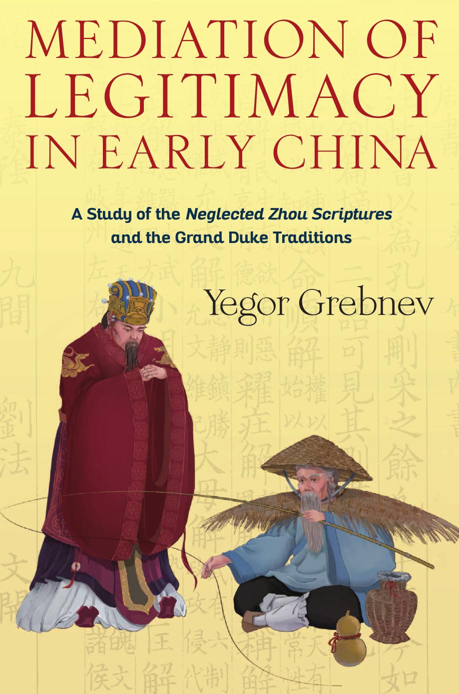 Mediation of Legitimacy in Early China: A Study of the Neglected Zhou Scriptures and the Grand Duke Traditions by Grebnev Yegor