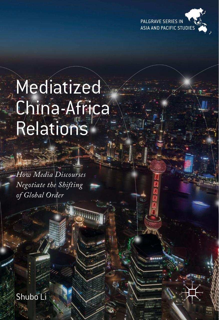 Mediatized China-Africa Relations : How Media Discourses Negotiate the Shifting of Global Order by Shubo Li (auth.)