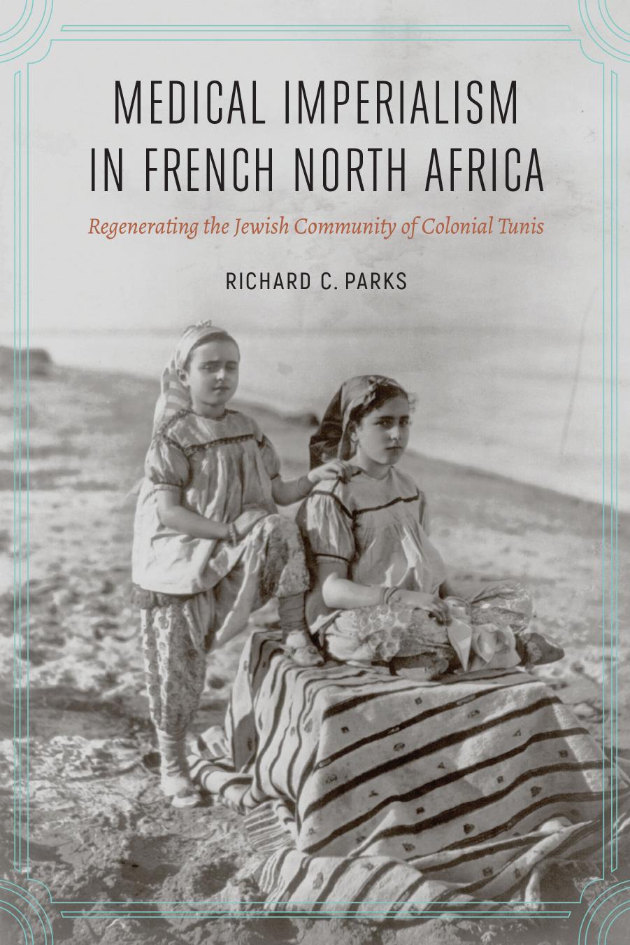 Medical Imperialism in French North Africa: Regenerating the Jewish Community of Colonial Tunis by Richard C. Parks