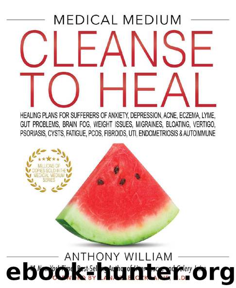 Medical Medium Cleanse to Heal: Healing Plans for Sufferers of Anxiety, Depression, Acne, Eczema, Lyme, Gut Problems, Brain Fog, Weight Issues, Migraines, Bloating, Vertigo, Psoria by Anthony William