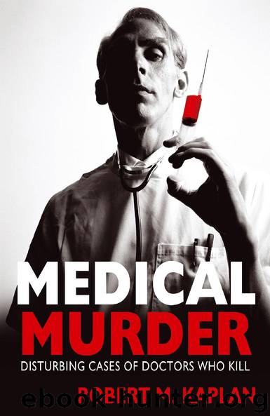 Medical Murder: Disturbing Cases of Doctors Who Kill by Robert M. Kaplan