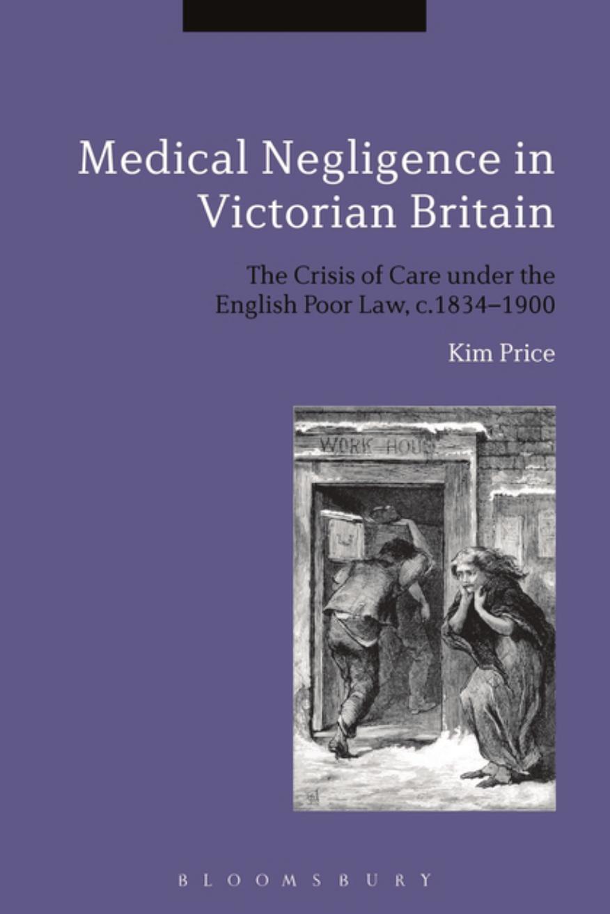 Medical Negligence in Victorian Britain: The Crisis of Care under the English Poor Law, c. 1834â1900 by Kim Price