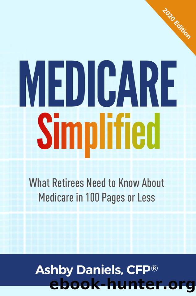 Medicare Simplified: What Retirees Need to Know About Medicare in 100 Pages or Less - 2020 Edition by Ashby Daniels