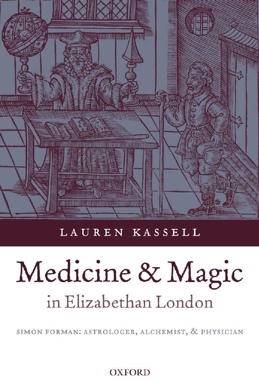 Medicine and Magic in Elizabethan London: Simon Forman: Astrologer, Alchemist, and Physician (Oxford Historical Monographs) by Lauren Kassell