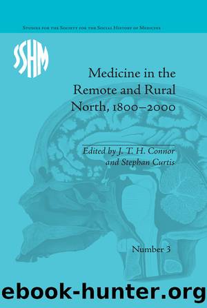 Medicine in the Remote and Rural North, 1800â2000 by J T H Connor Stephen Curtis