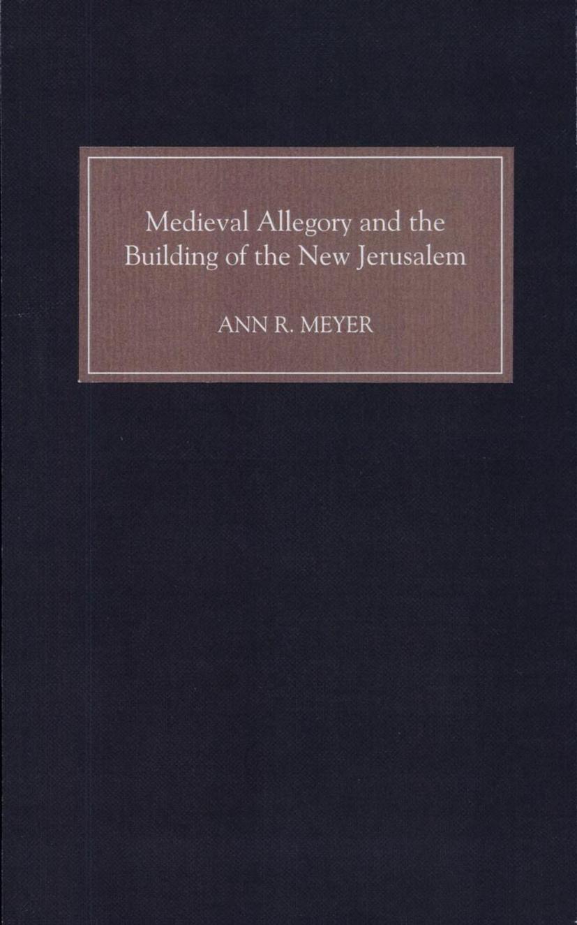 Medieval Allegory and the Building of the New Jerusalem by Ann R. Meyer