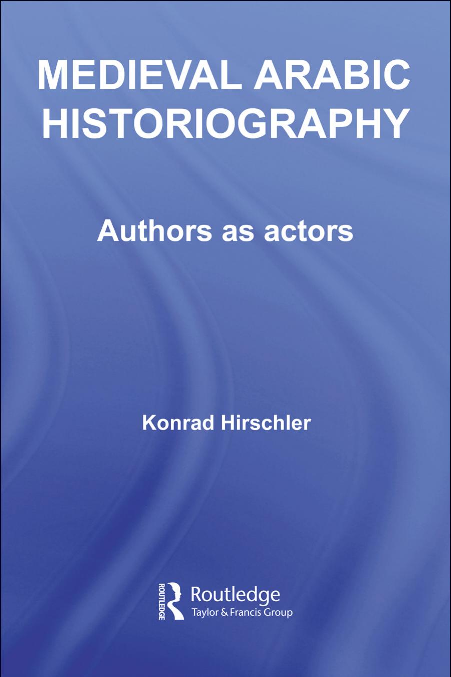Medieval Arabic Historigraphy (Soas Routledgecurzon Studies on the Middle East) by K. Hirschler
