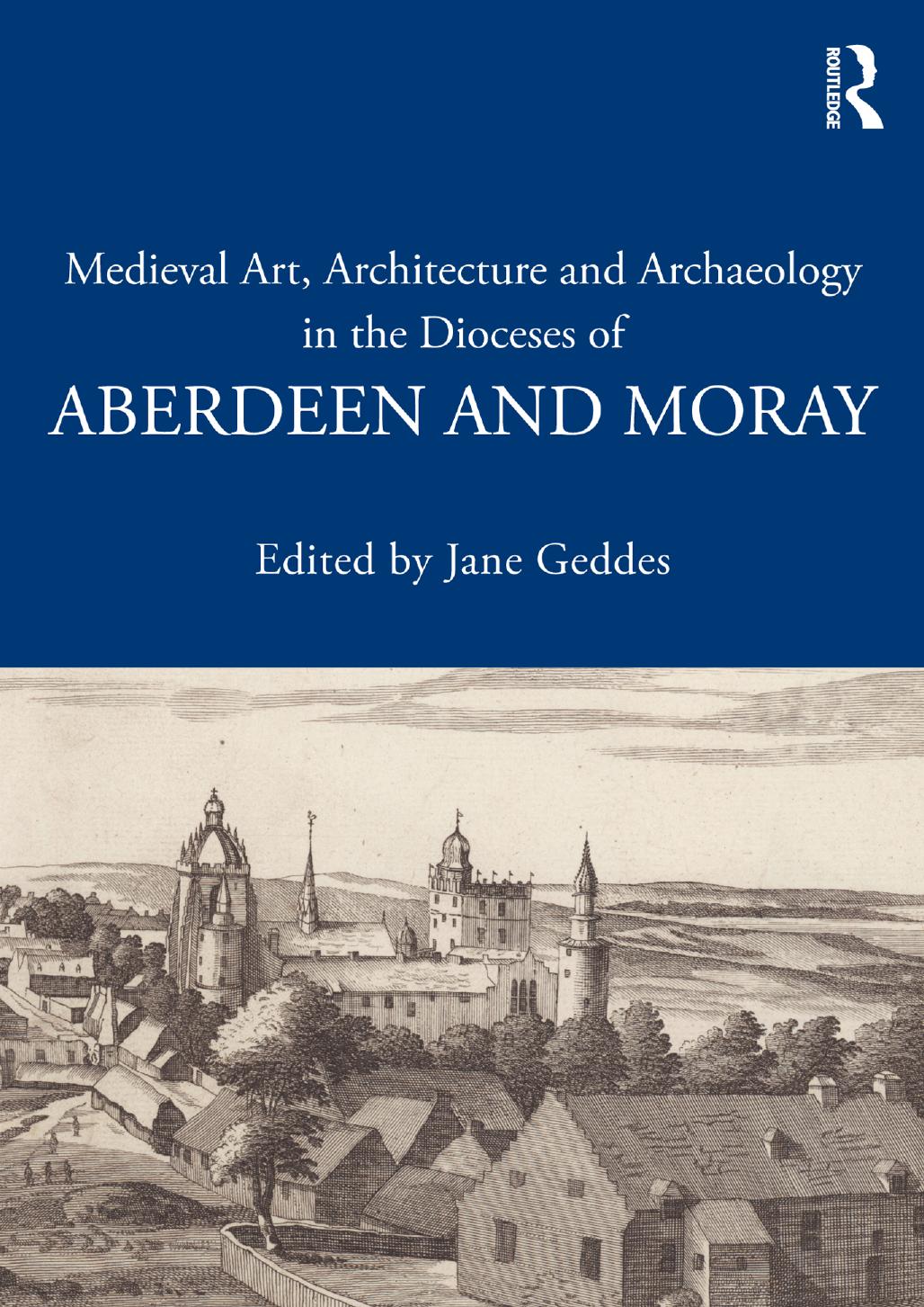 Medieval Art, Architecture and Archaeology in the Dioceses of Aberdeen and Moray by Jane Geddes (ed.)
