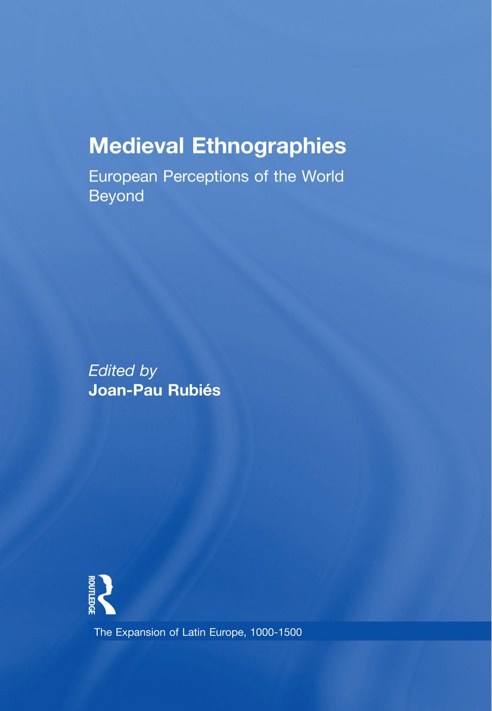 Medieval Ethnographies: European Perceptions of the World Beyond by Joan-Pau Rubiés (editor)