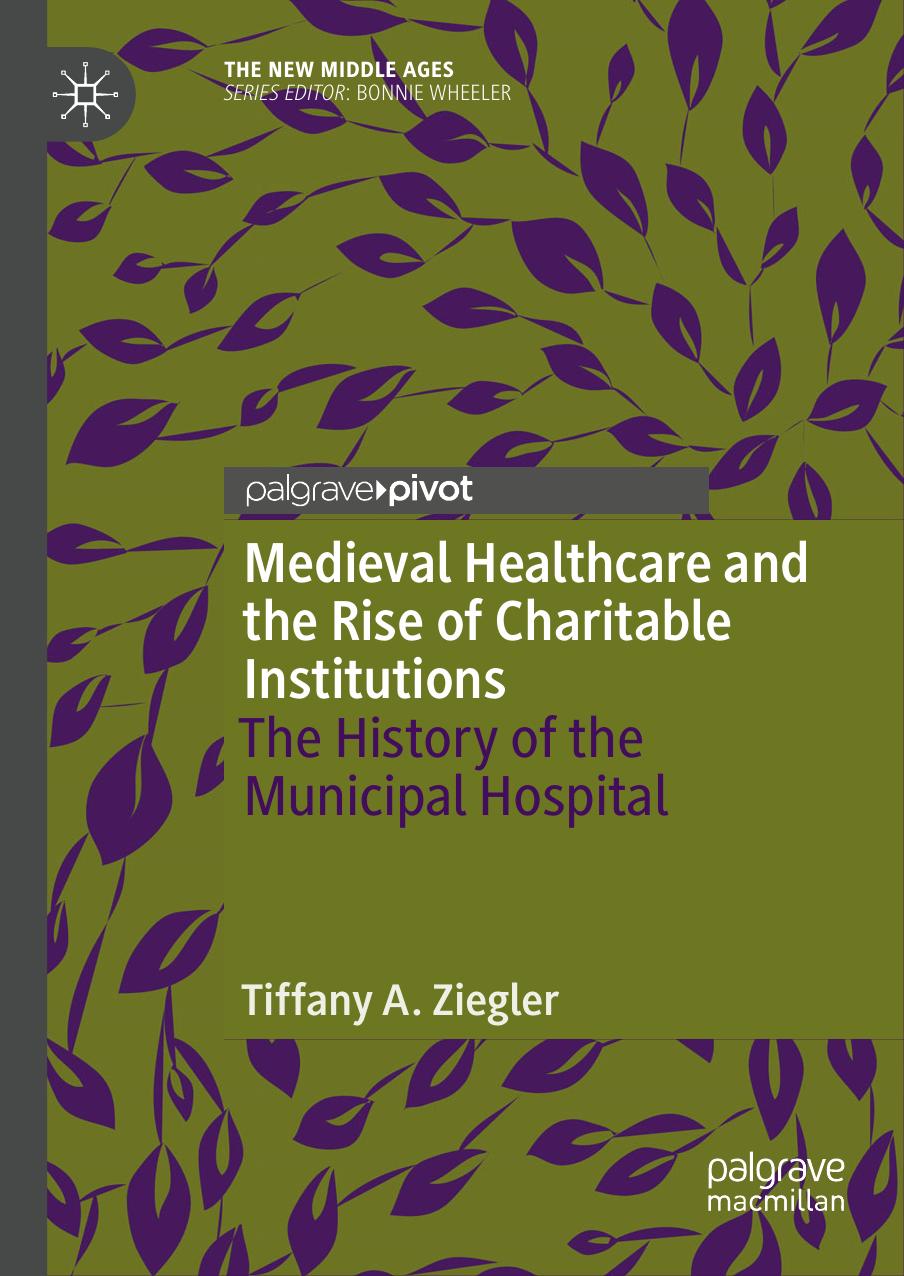 Medieval Healthcare and the Rise of Charitable Institutions: The History of the Municipal Hospital by Tiffany A. Ziegler