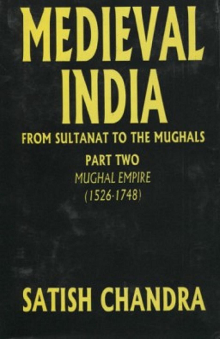 Medieval India: From the Sultanate to the Mughals, volume 2: The Mughal Empire by Satish Chandra