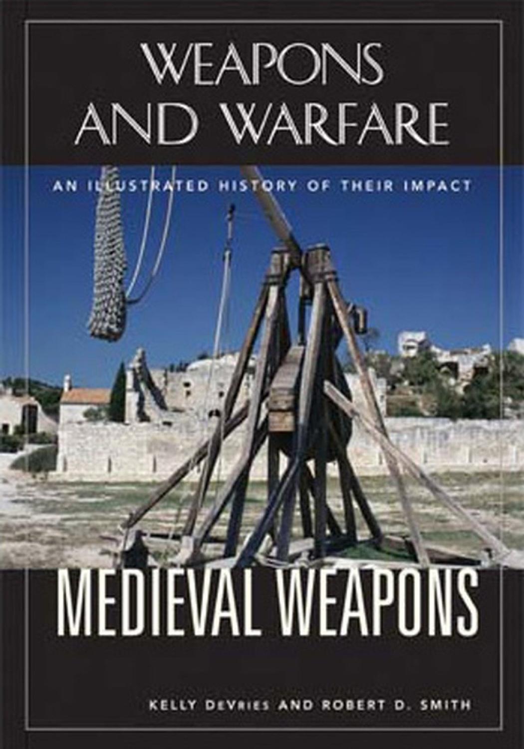 Medieval Weapons: An Illustrated History of Their Impact by Robert D. Smith Kelly DeVries