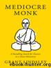 Mediocre Monk: A Stumbling Search for Answers in a Forest Monastery by Grant Lindsley