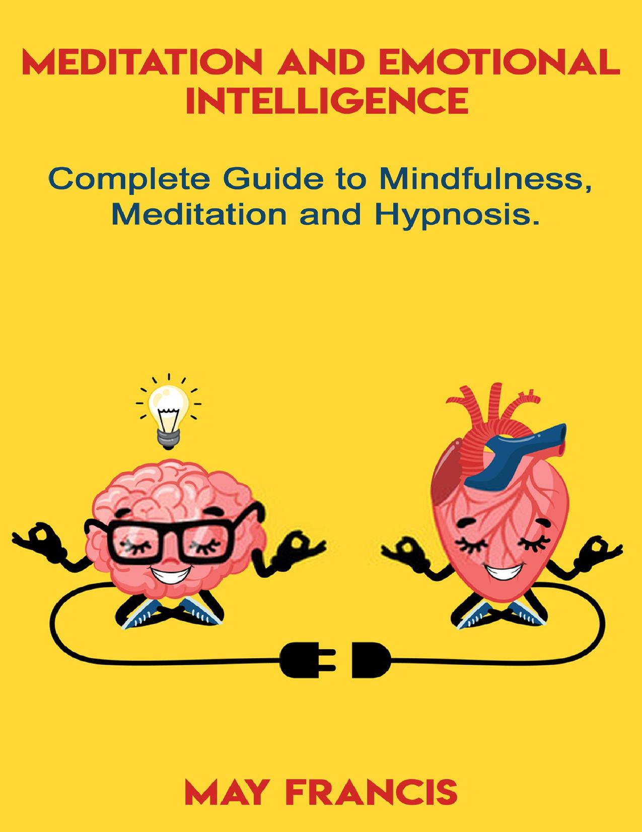 Meditation and Emotional Intelligence: Complete Guide to Mindfulness, Meditation and Hypnosis by May Francis