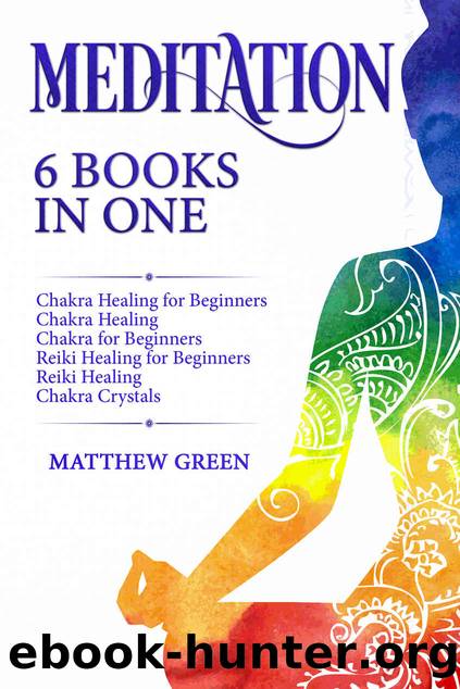 Meditation: 6 Books in One: Chakra Healing for Beginners, Chakra Healing, Chakra for Beginners, Reiki Healing for Beginners, Reiki Healing, Chakra Crystals by Matthew Green