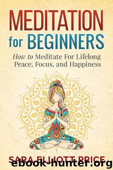 Meditation: Meditation For Beginners - How to Meditate For Lifelong Peace, Focus and Happiness (Mindfulness, Meditation Techniques) by Price Sara Elliott