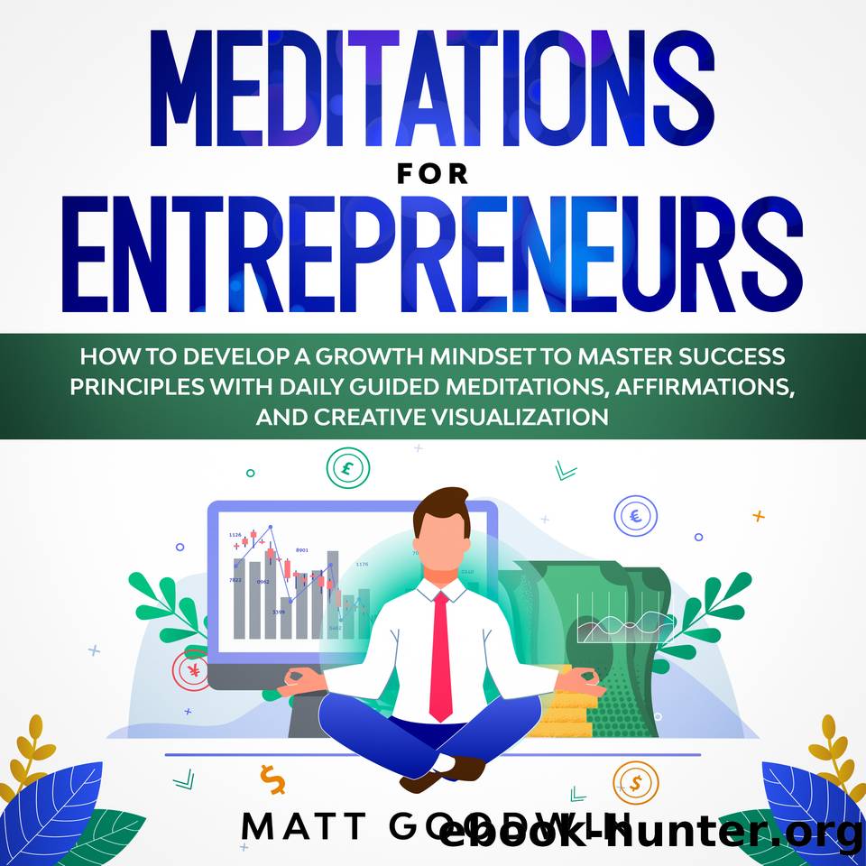 Meditations for Entrepreneurs: How to Develop a Growth Mindset to Master Success Principles with Daily Guided Meditations, Affirmations, and Creative Visualization by Goodwin Matt