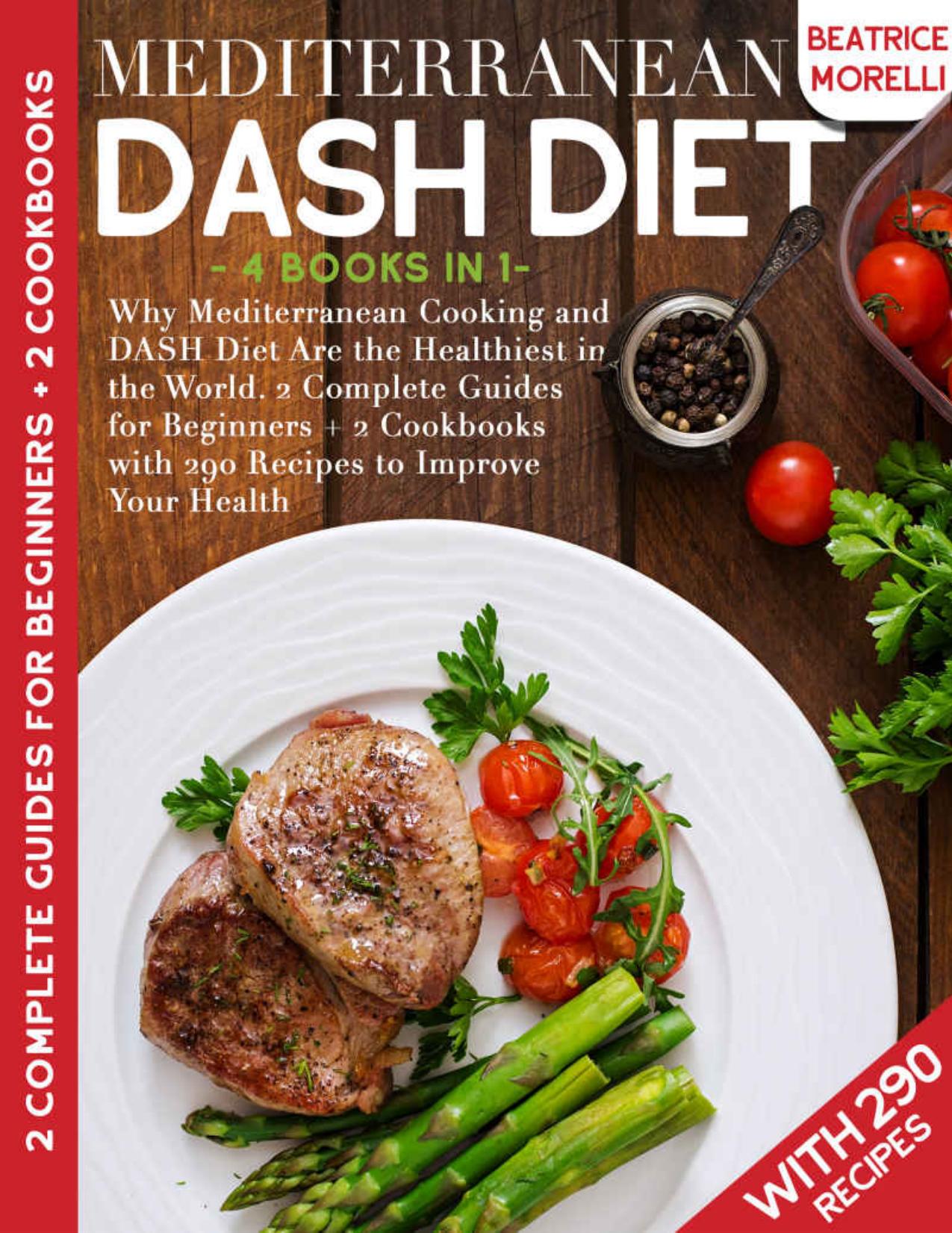 Mediterranean DASH Diet: 4 Books in 1 - Why Mediterranean Cooking and DASH Diet Are the Healthiest in the World. 2 Complete Guides for Beginners + 2 Cookbooks with 290 Recipes to Improve Your Health by Beatrice Morelli