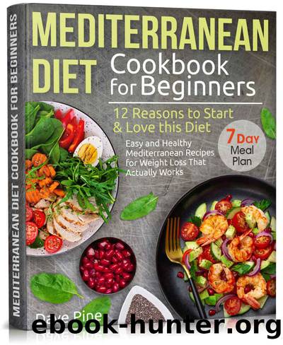 Mediterranean Diet Cookbook for Beginners: 12 Reasons to Start & Love this Diet. Easy and Healthy Mediterranean Recipes for Weight Loss That Actually Works and 7 Day Meal Plan by Dave Pine