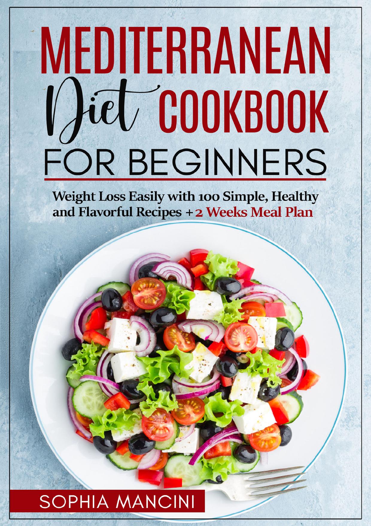 Mediterranean Diet Cookbook for Beginners: Weight Loss Easily with 100 Simple, Healthy and Flavorful Recipes + 2 Weeks Meal Plan by Mancini Sophia