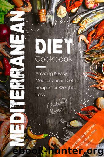 Mediterranean Diet Cookbook: Amazing & Easy Mediterranean Diet Recipes for Weight Loss (Mediterranean Diet for Beginners, Mediterranean Diet Guide, Mediterranean Diet for Weight Loss) by Charlotte Moore
