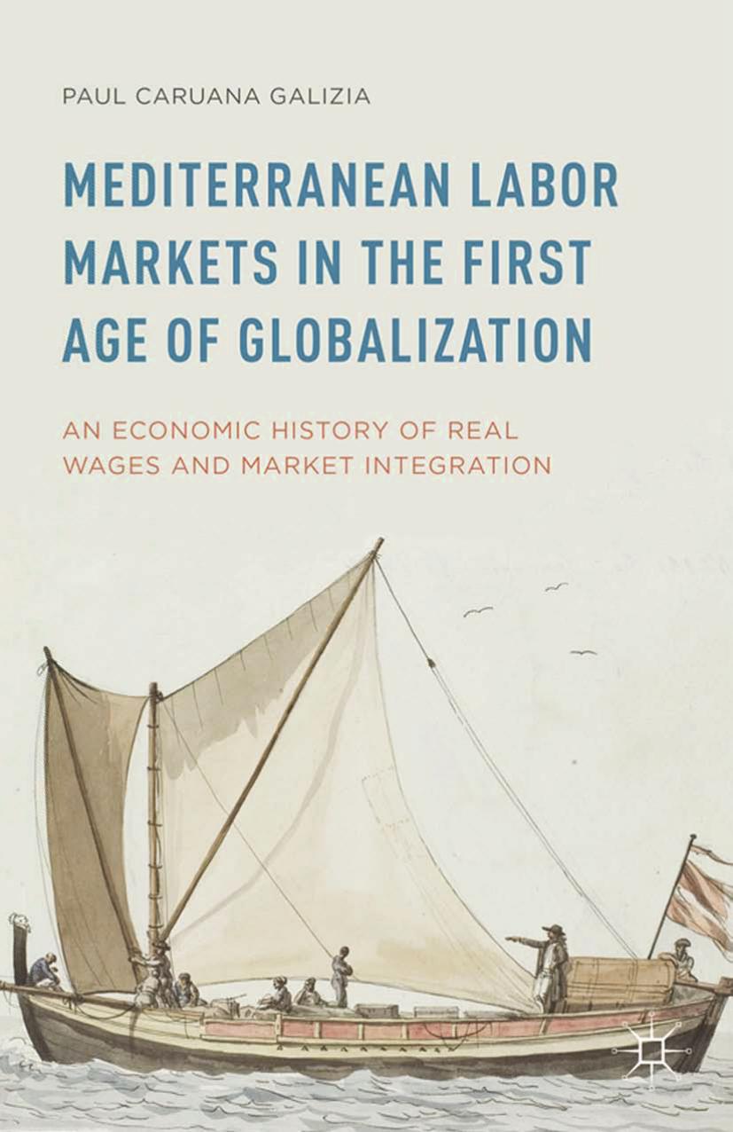 Mediterranean Labor Markets in the First Age of Globalization: An Economic History of Real Wages and Market Integration by Paul Caruana Galizia (auth.)