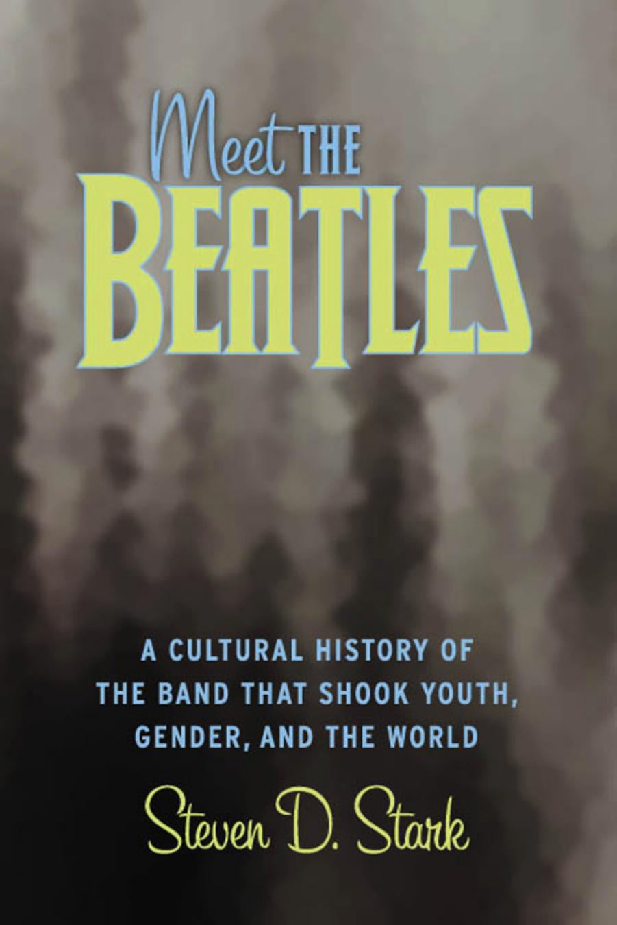 Meet the Beatles : A Cultural History of the Band That Shook Youth, Gender, and the World by Steven D. Stark