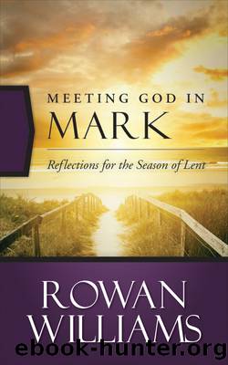 Meeting God in Mark: Reflections for the Season of Lent by Rowan Williams