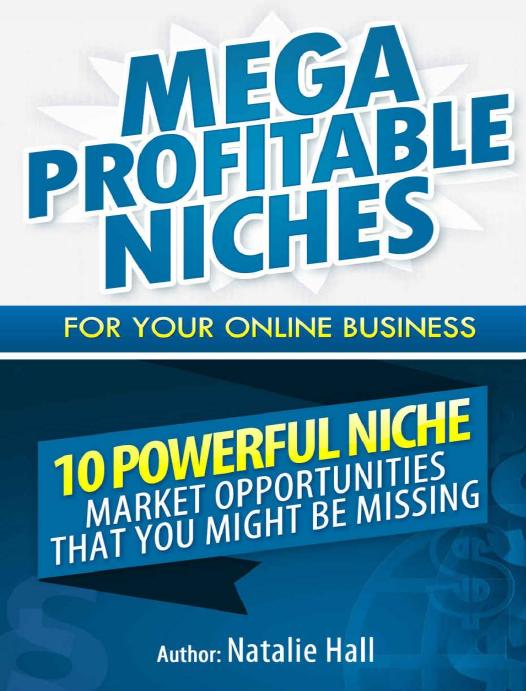 Mega Profitable Niches for Your Online Business: 10 Powerful Niche Market Opportunities that You Might be Missing by Natalie Hall
