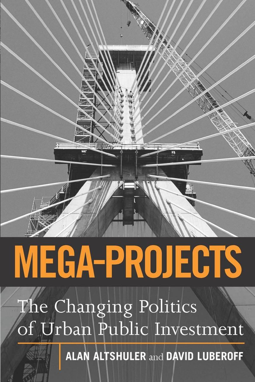 Mega-Projects: The Changing Politics of Urban Public Investment by Alan A. Altshuler; David Luberoff