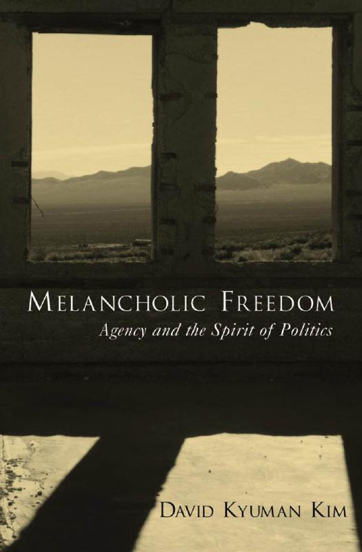 Melancholic Freedom Agency and the Spirit of Politics by David Kyuman Kim