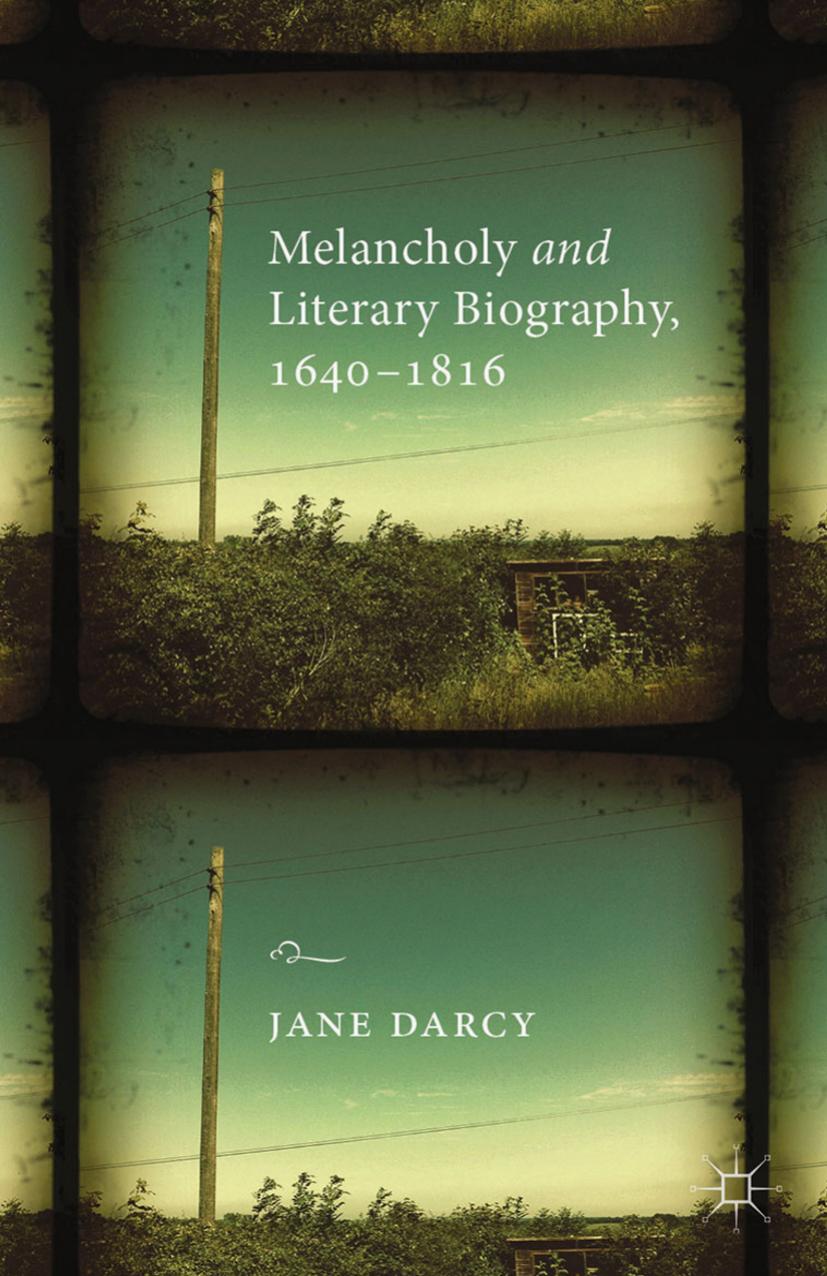 Melancholy and Literary Biography, 1640â1816 by Jane Darcy (auth.)