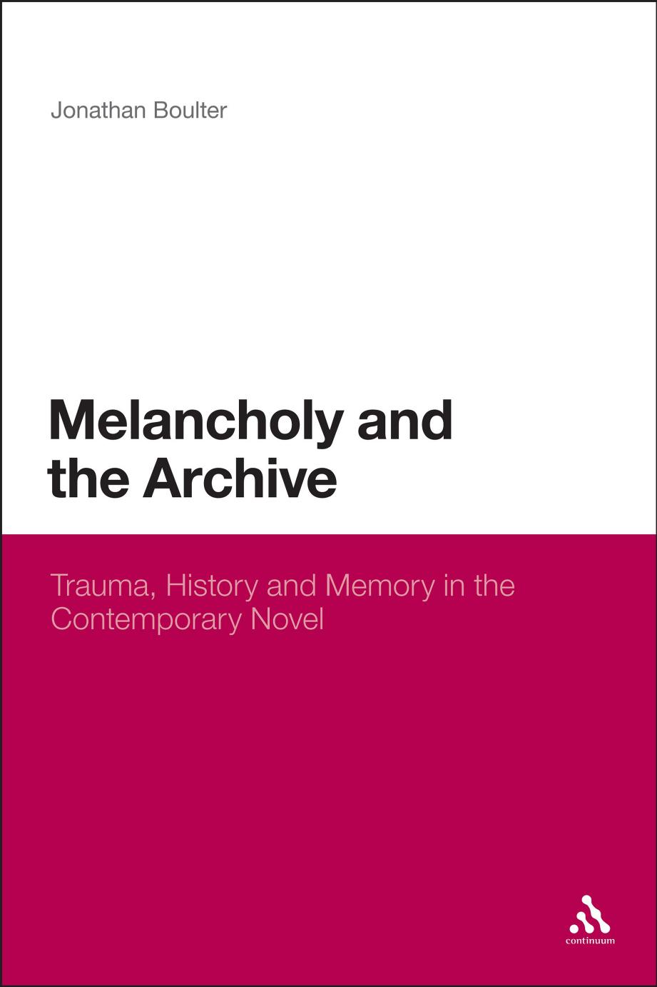 Melancholy and the Archive: Trauma, History and Memory in the Contemporary Novel by Jonathan Boulter