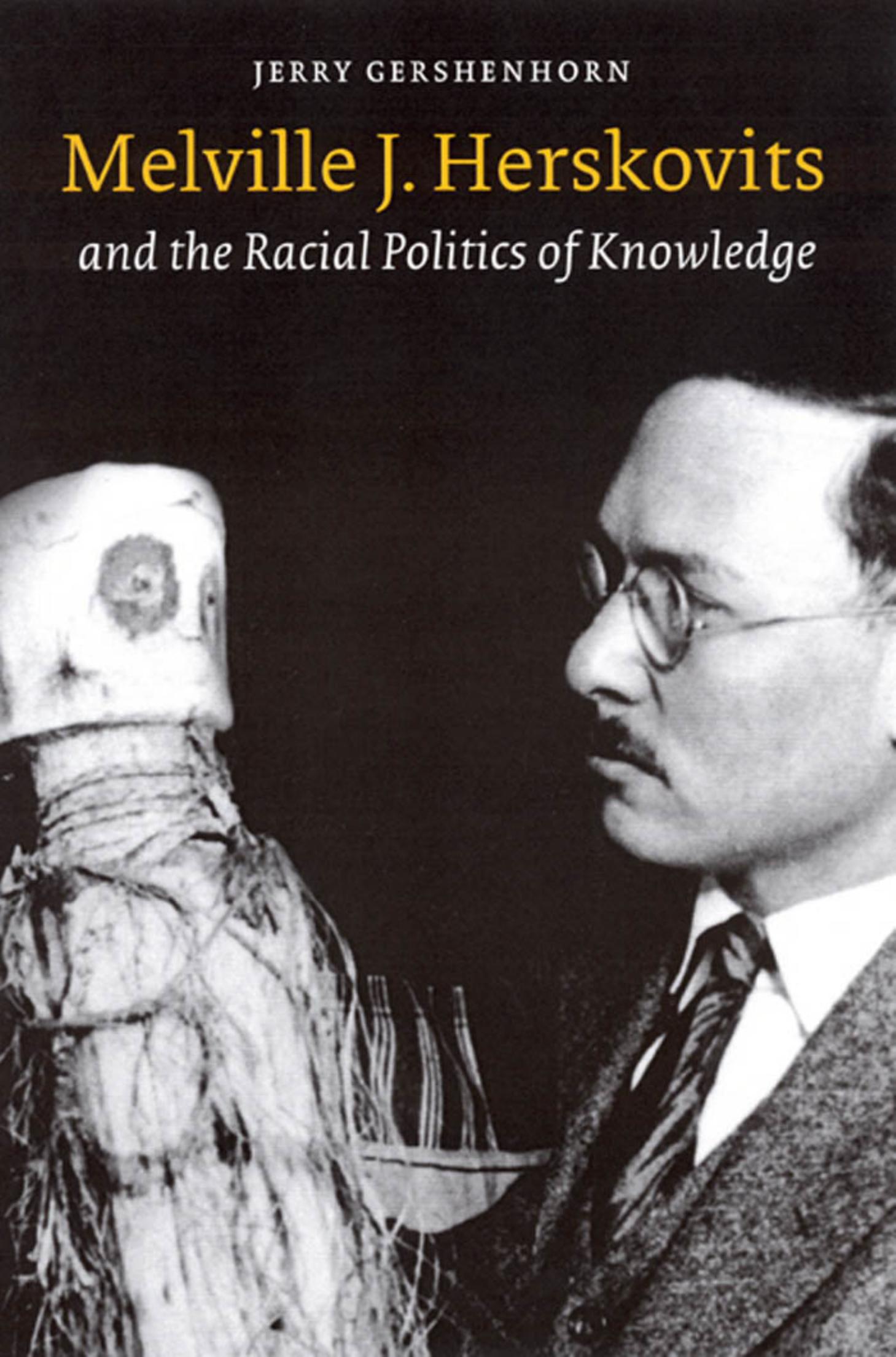 Melville J. Herskovits and the Racial Politics of Knowledge (Critical Studies in the History of Anthropology) by Jerry Gershenhorn