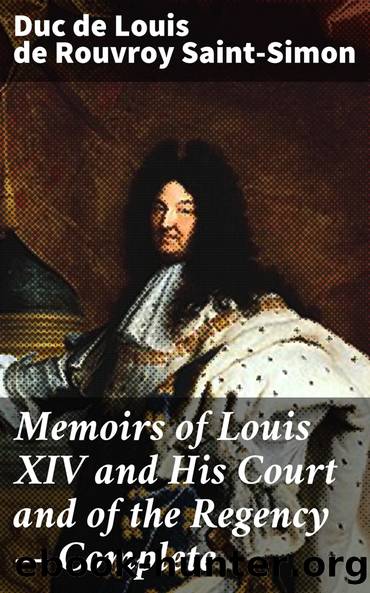 Memoirs of Louis XIV and His Court and of the Regency â Complete by Saint-Simon Louis de Rouvroy duc de