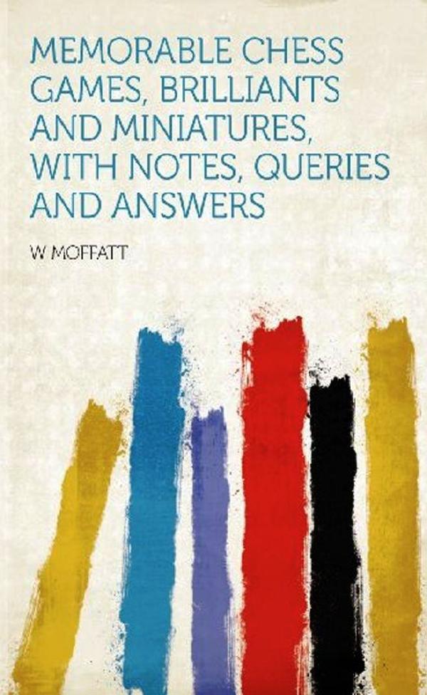 Memorable Chess Games, Brilliants and Miniatures, with Notes, Queries and Answers by W. Moffatt