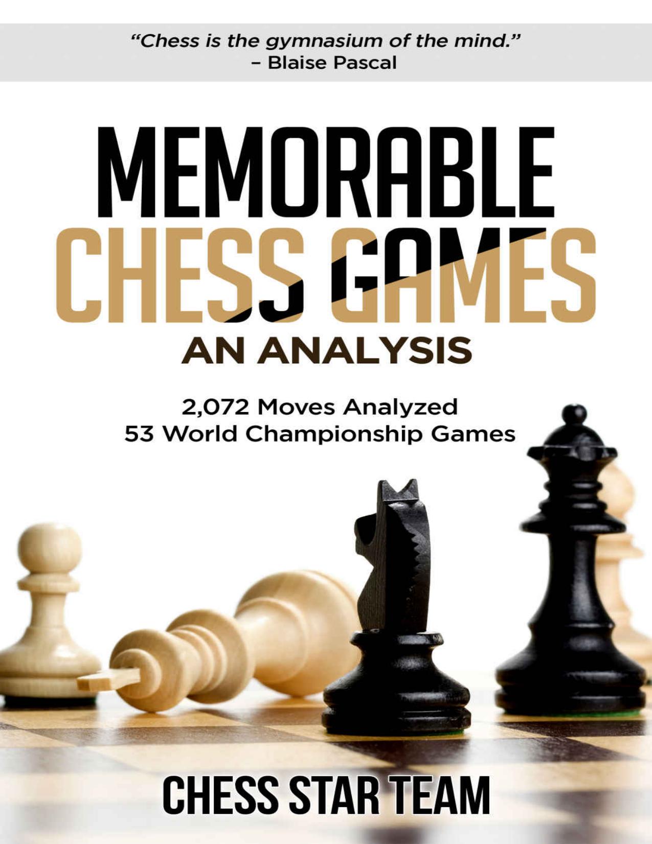 Memorable Chess Games: An Analysis | 2072 Moves Analyzed | 53 World Championship Games | Chess for Beginners Intermediate & Experts and if you desire ... moved by Experts (Chess Analysis Book 1) by Chess Star Team