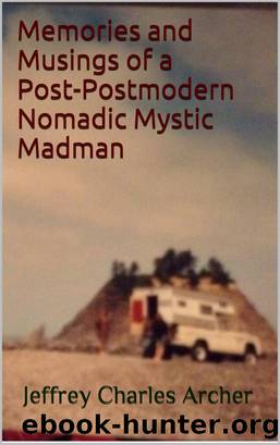 Memories and Musings of a Post-Postmodern Nomadic Mystic Madman by Jeffrey Charles Archer