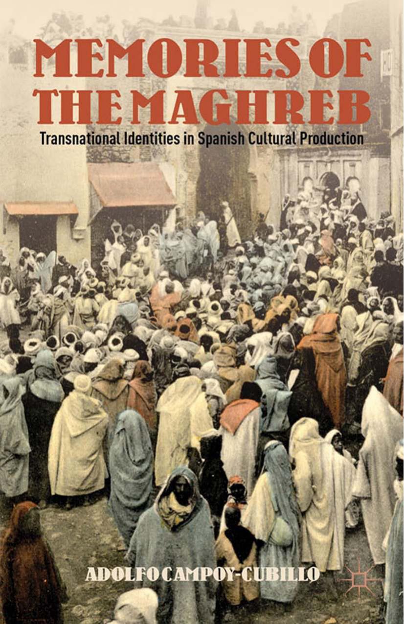 Memories of the Maghreb: Transnational Identities in Spanish Cultural Production by Adolfo Campoy-Cubillo (auth.)