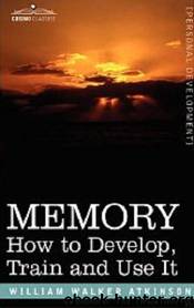 Memory - How to Develop, Train and Use it by William Walker Atkinson