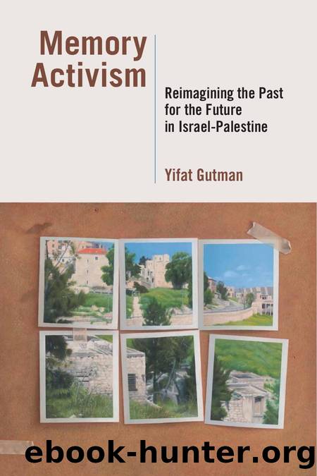 Memory Activism: Reimagining the Past for the Future in Israel-Palestine by Yifat Gutman