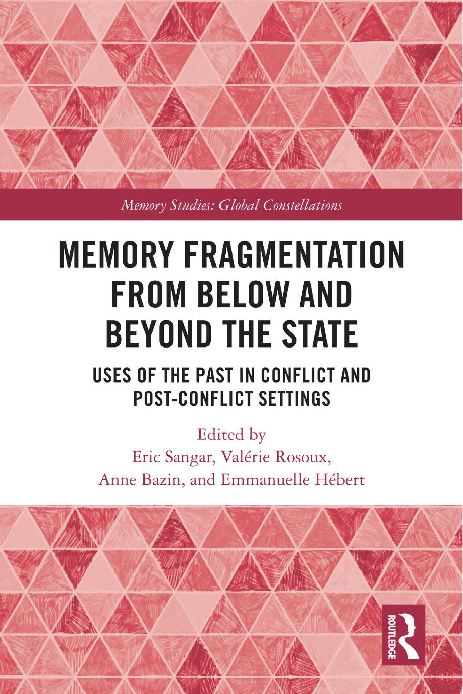 Memory Fragmentation from Below and Beyond the State: Uses of the Past in Conflict and Post-conflict Settings by Anne Bazin Emmanuelle Hébert Valérie Rosoux Eric Sangar