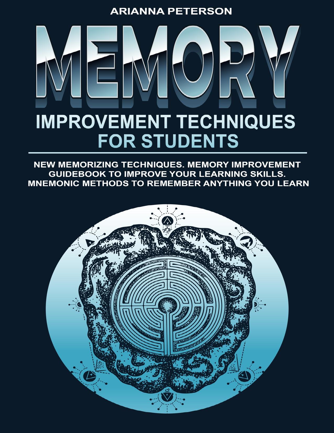 Memory Improvement Techniques for Students: New Memorizing Techniques. Memory Improvement Guidebook to Improve Your Learning Skills. Mnemonic Methods to ... Learn (Accelerated Learning Techniques 3) by Peterson Arianna
