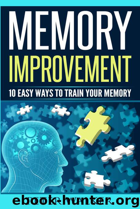Memory Improvement: 10 Easy Ways to Train You Memory by Peter Walker