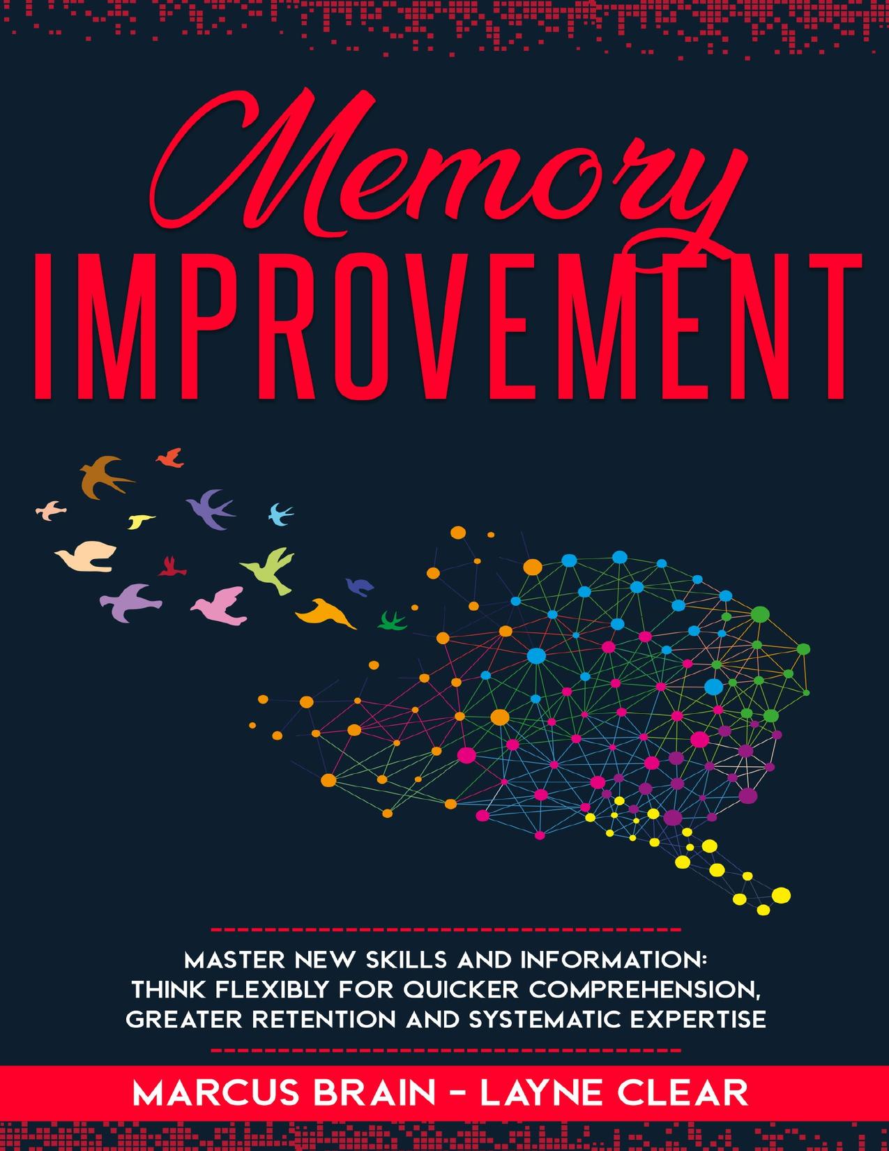 Memory Improvement: Master New Skills and Information: Think Flexibly for Quicker Comprehension, Greater Retention and Systematic Expertise. by Clear Layne & Brain Marcus